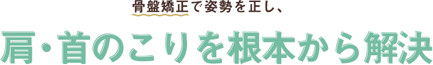 骨盤矯正で姿勢を正し、肩・首のこりを根本から解決